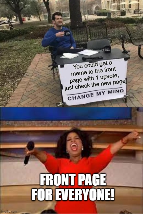 Front page (of new) | You could get a meme to the front page with 1 upvote, just check the new page; FRONT PAGE FOR EVERYONE! | image tagged in memes,change my mind | made w/ Imgflip meme maker