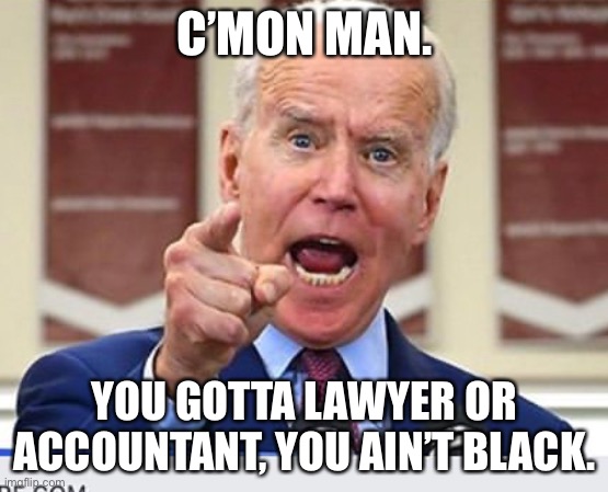 Joe Biden thinks Black people are not resourceful | C’MON MAN. YOU GOTTA LAWYER OR ACCOUNTANT, YOU AIN’T BLACK. | image tagged in joe biden no malarkey,memes,racist,black,lawyer,quotes | made w/ Imgflip meme maker