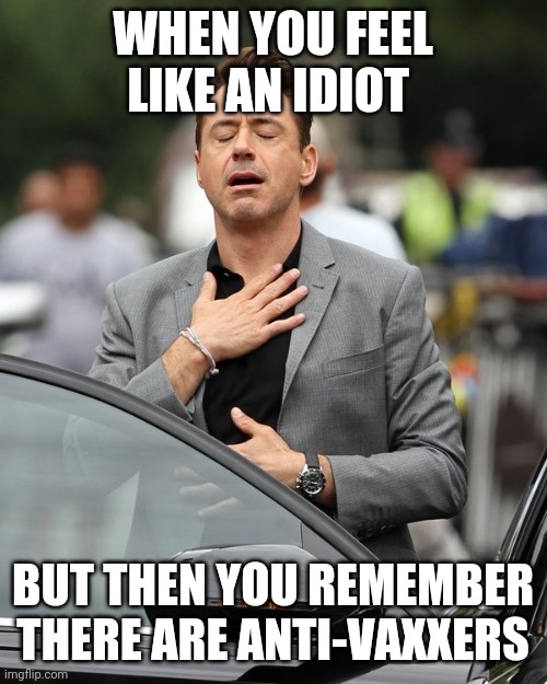 Relief | WHEN YOU FEEL LIKE AN IDIOT; BUT THEN YOU REMEMBER THERE ARE ANTI-VAXXERS | image tagged in relief | made w/ Imgflip meme maker