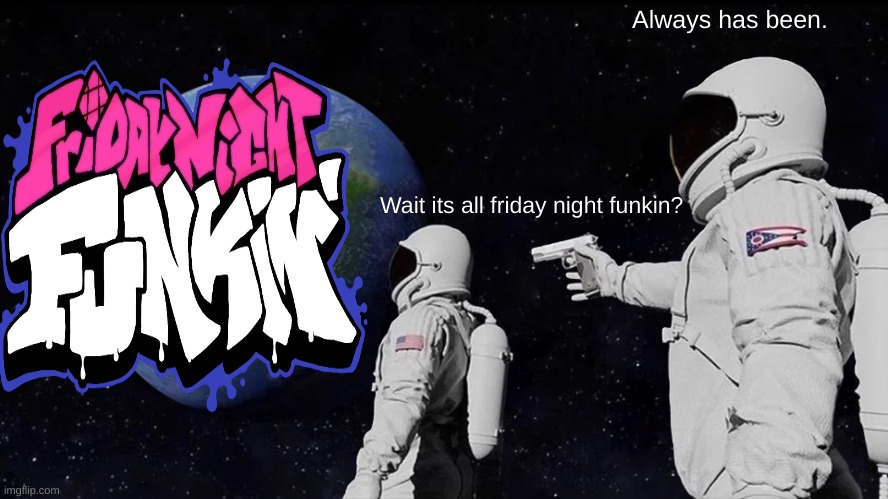 Always Has Been Meme | Always has been. Wait its all friday night funkin? | image tagged in memes,always has been | made w/ Imgflip meme maker