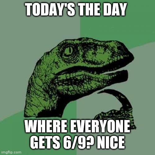 Nice Calendar | TODAY'S THE DAY; WHERE EVERYONE GETS 6/9? NICE | image tagged in memes,philosoraptor | made w/ Imgflip meme maker