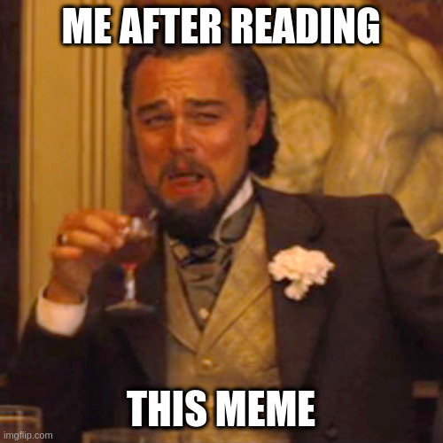 ME AFTER READING THIS MEME | image tagged in memes,laughing leo | made w/ Imgflip meme maker