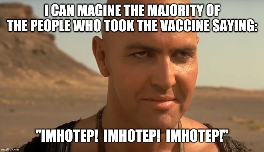 the mummy perv guy | I CAN MAGINE THE MAJORITY OF THE PEOPLE WHO TOOK THE VACCINE SAYING:; "IMHOTEP!  IMHOTEP!  IMHOTEP!" | image tagged in the mummy perv guy,vaccine,test,zombies | made w/ Imgflip meme maker