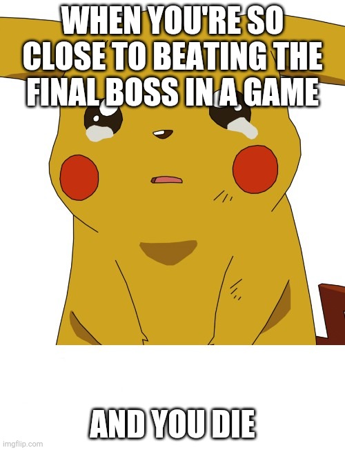 Crying Pikachu | WHEN YOU'RE SO CLOSE TO BEATING THE FINAL BOSS IN A GAME; AND YOU DIE | image tagged in crying pikachu | made w/ Imgflip meme maker