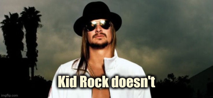 Kid Rock  | Kid Rock doesn't | image tagged in kid rock | made w/ Imgflip meme maker
