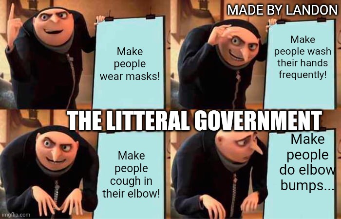 Gru's Plan Meme | MADE BY LANDON; Make people wash their hands frequently! Make people wear masks! THE LITTERAL GOVERNMENT; Make people do elbow bumps... Make people cough in their elbow! | image tagged in memes,gru's plan | made w/ Imgflip meme maker