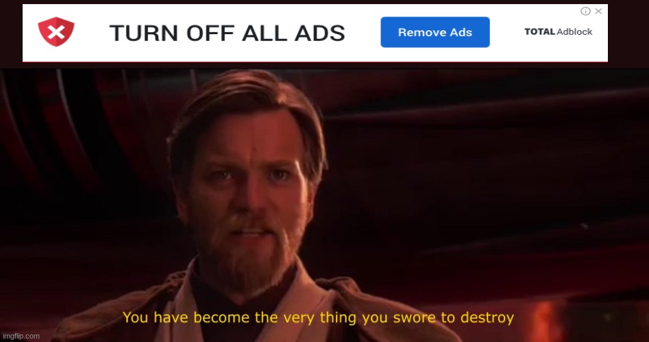 i saw this pop up ad on youtube | image tagged in you've become the very thing you've sworn to destroy | made w/ Imgflip meme maker