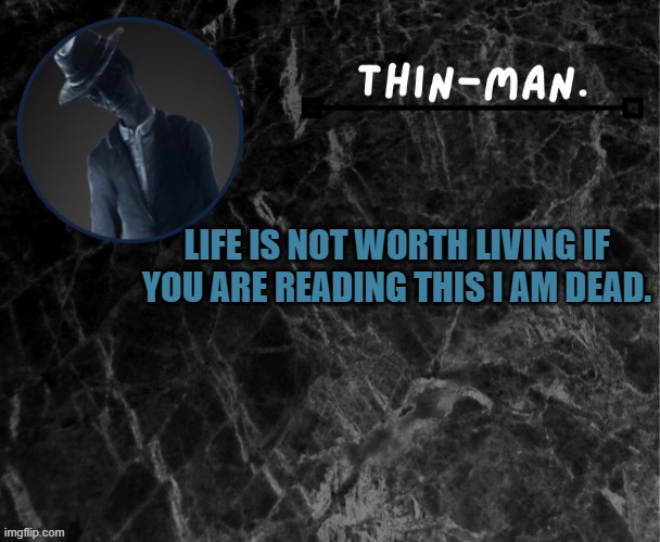 Thin-man's temp | LIFE IS NOT WORTH LIVING IF YOU ARE READING THIS I AM DEAD. | image tagged in thin-man's temp | made w/ Imgflip meme maker