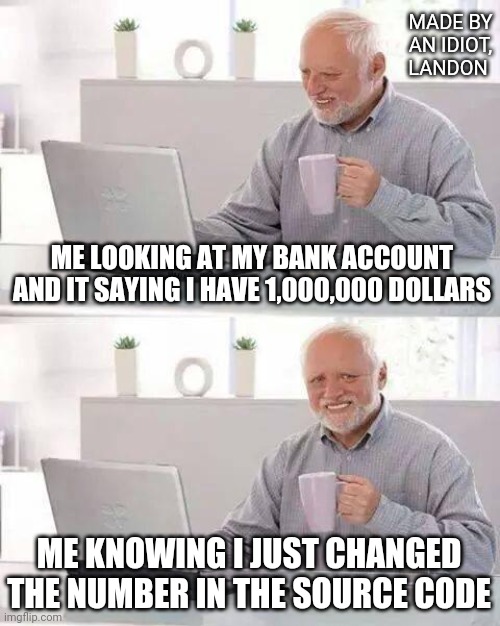 Lol | MADE BY AN IDIOT, LANDON; ME LOOKING AT MY BANK ACCOUNT AND IT SAYING I HAVE 1,000,000 DOLLARS; ME KNOWING I JUST CHANGED THE NUMBER IN THE SOURCE CODE | image tagged in memes,hide the pain harold | made w/ Imgflip meme maker
