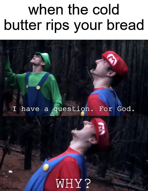 why... | when the cold butter rips your bread | image tagged in i have a question for god | made w/ Imgflip meme maker