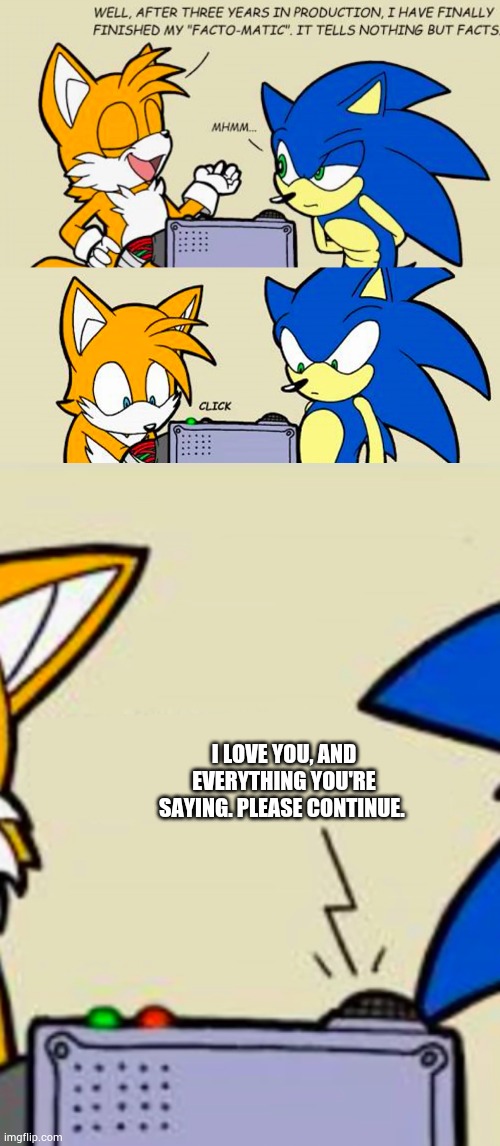 Tails' facto-matic | I LOVE YOU, AND EVERYTHING YOU'RE SAYING. PLEASE CONTINUE. | image tagged in tails' facto-matic | made w/ Imgflip meme maker