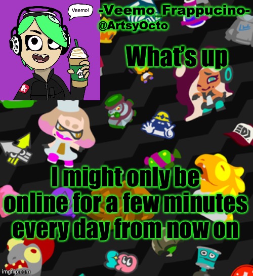 I’m back (kinda) | What’s up; I might only be online for a few minutes every day from now on | image tagged in veemo_frappucino's octo expansion template | made w/ Imgflip meme maker