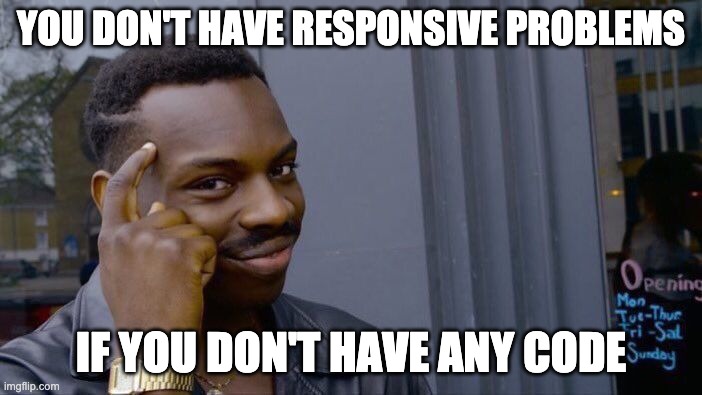 Answers junior devs give you | YOU DON'T HAVE RESPONSIVE PROBLEMS; IF YOU DON'T HAVE ANY CODE | image tagged in memes,roll safe think about it,coding,software,development | made w/ Imgflip meme maker
