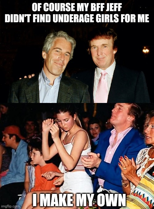 Home-Grown | OF COURSE MY BFF JEFF DIDN'T FIND UNDERAGE GIRLS FOR ME; I MAKE MY OWN | image tagged in donald trump,jeffrey epstein,funny,politics | made w/ Imgflip meme maker