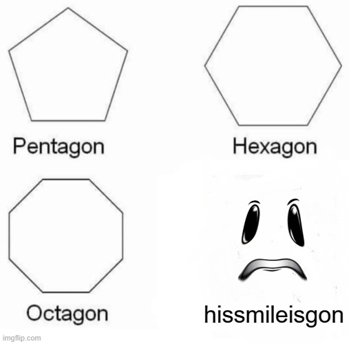 Pentagon Hexagon Octagon | hissmileisgon | image tagged in memes,pentagon hexagon octagon | made w/ Imgflip meme maker