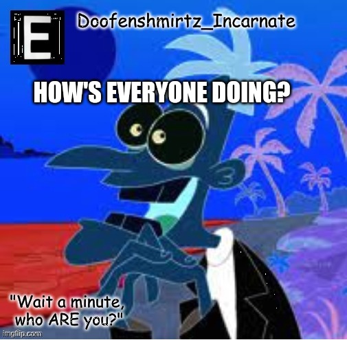 E | HOW'S EVERYONE DOING? | image tagged in s a d | made w/ Imgflip meme maker