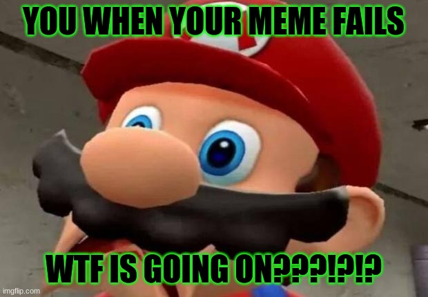 Mario WTF | YOU WHEN YOUR MEME FAILS; WTF IS GOING ON???!?!? | image tagged in mario wtf | made w/ Imgflip meme maker