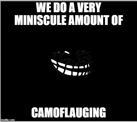 trollinledark | WE DO A VERY MINISCULE AMOUNT OF; CAMOFLAUGING | image tagged in trollface,trollge,dark | made w/ Imgflip meme maker
