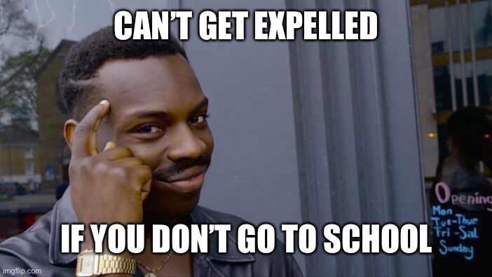 Big brain | CAN’T GET EXPELLED; IF YOU DON’T GO TO SCHOOL | image tagged in memes,roll safe think about it | made w/ Imgflip meme maker