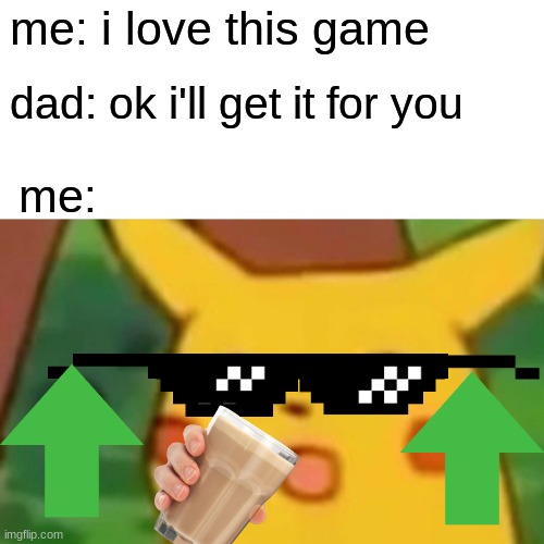 hell yea | me: i love this game; dad: ok i'll get it for you; me: | image tagged in memes,surprised pikachu | made w/ Imgflip meme maker