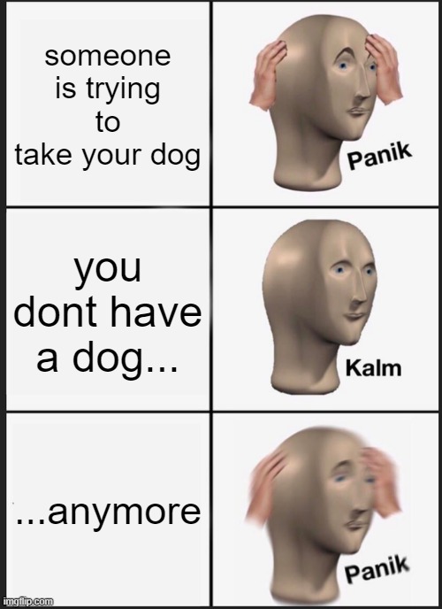 doge | someone is trying to take your dog; you dont have a dog... ...anymore | image tagged in memes,panik kalm panik,sad | made w/ Imgflip meme maker