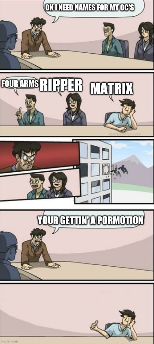 good job | OK I NEED NAMES FOR MY OC'S; FOUR ARMS; MATRIX; RIPPER; YOUR GETTIN' A PORMOTION | image tagged in you're getting a promotion boardroom suggestion | made w/ Imgflip meme maker