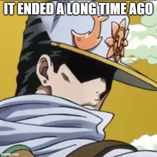 Jotaro rly | IT ENDED A LONG TIME AGO | image tagged in jotaro rly | made w/ Imgflip meme maker