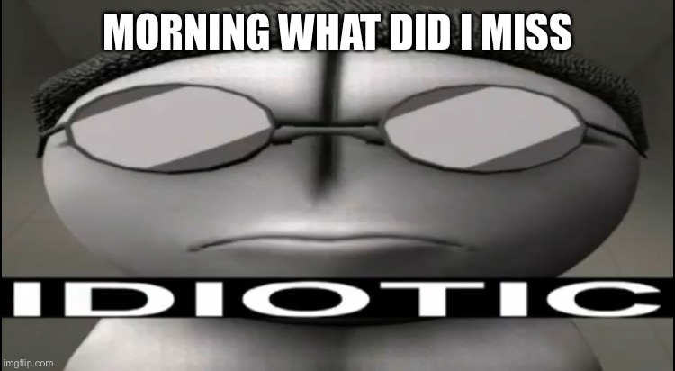 Sanford Idiotic | MORNING WHAT DID I MISS | image tagged in sanford idiotic | made w/ Imgflip meme maker