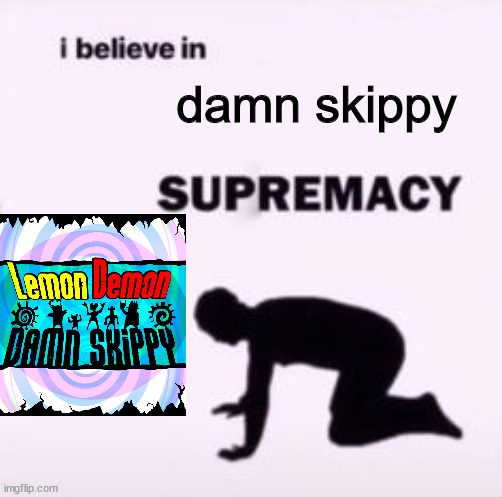 i believe in damn skippy supremacy | damn skippy | image tagged in i believe in supremacy | made w/ Imgflip meme maker