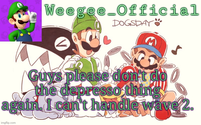 pls ;-; | Guys please don't do the depresso thing again. I can't handle wave 2. | image tagged in temp | made w/ Imgflip meme maker