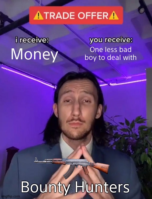 Trade Offer | Money; One less bad boy to deal with; Bounty Hunters | image tagged in trade offer | made w/ Imgflip meme maker