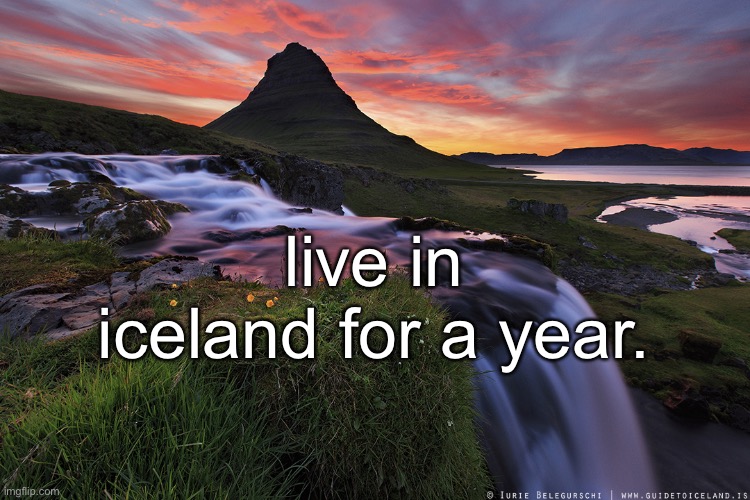 Live in Iceland | live in iceland for a year. | image tagged in icelandicview | made w/ Imgflip meme maker