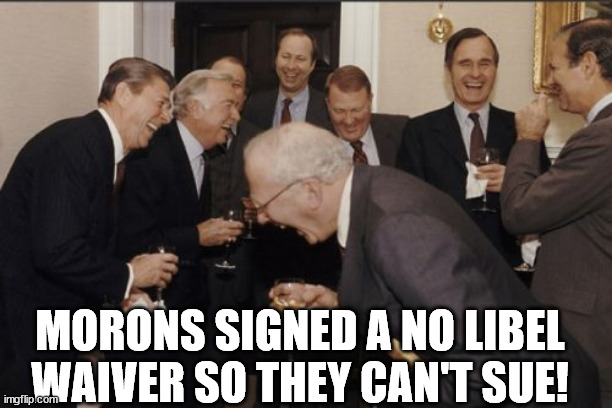 Laughing Men In Suits Meme | MORONS SIGNED A NO LIBEL WAIVER SO THEY CAN'T SUE! | image tagged in memes,laughing men in suits | made w/ Imgflip meme maker