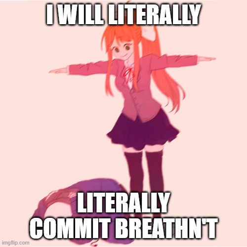 Monika t-posing on Sans | I WILL LITERALLY; LITERALLY COMMIT BREATHN'T | image tagged in monika t-posing on sans | made w/ Imgflip meme maker