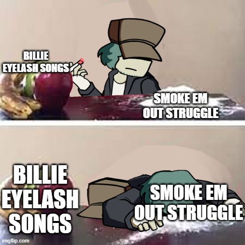 gacello meme for the raid (the leader:thanks for the meme) | BILLIE EYELASH SONGS; SMOKE EM OUT STRUGGLE; BILLIE EYELASH SONGS; SMOKE EM OUT STRUGGLE | image tagged in garcello d | made w/ Imgflip meme maker