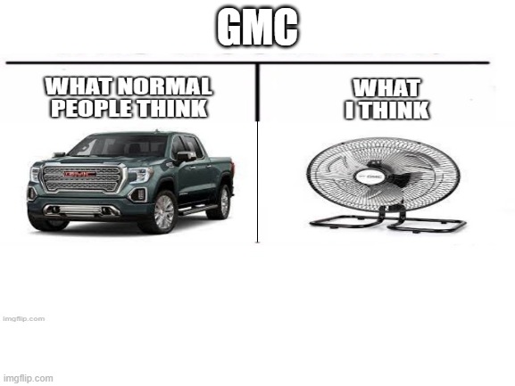 What normal people think vs what i think - GMC | GMC | image tagged in memes | made w/ Imgflip meme maker