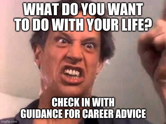 Twisted Sister | WHAT DO YOU WANT TO DO WITH YOUR LIFE? CHECK IN WITH GUIDANCE FOR CAREER ADVICE | image tagged in twisted sister | made w/ Imgflip meme maker