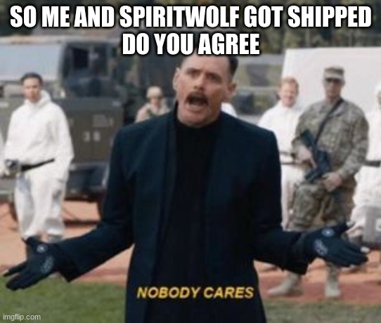 NOBODY CARES | SO ME AND SPIRITWOLF GOT SHIPPED
DO YOU AGREE | image tagged in nobody cares | made w/ Imgflip meme maker
