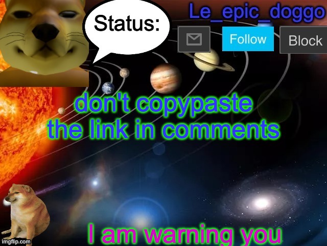 don't copypaste the link in comments; I am warning you | image tagged in le_epic_doggo announcement page v3 | made w/ Imgflip meme maker