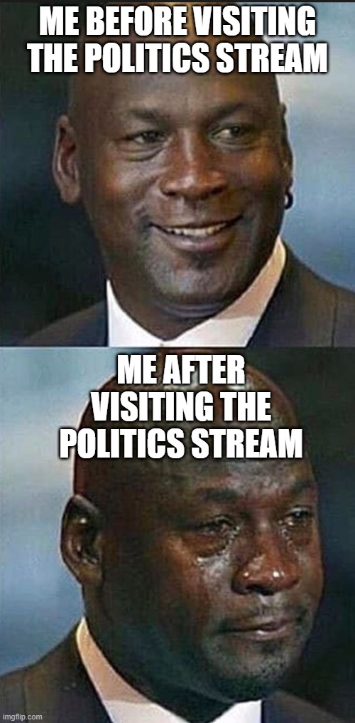 why though- | ME BEFORE VISITING THE POLITICS STREAM; ME AFTER VISITING THE POLITICS STREAM | image tagged in jordan before after,depression sadness hurt pain anxiety | made w/ Imgflip meme maker