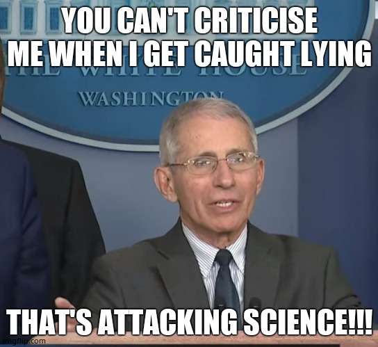 Don't question the new religion!!!! | YOU CAN'T CRITICISE ME WHEN I GET CAUGHT LYING; THAT'S ATTACKING SCIENCE!!! | image tagged in dr fauci,liar,fraud | made w/ Imgflip meme maker