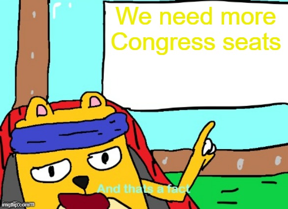 Like 2-5 more | We need more Congress seats | image tagged in wubbzy and that's a fact,congress | made w/ Imgflip meme maker