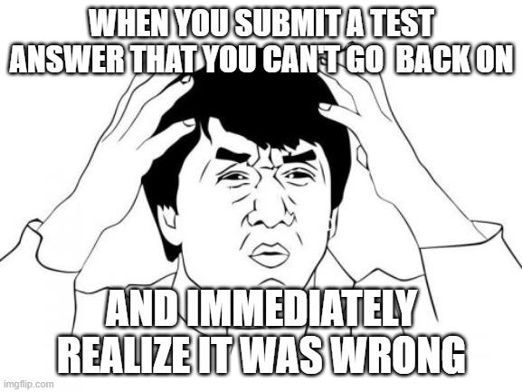 worst feeling ever | WHEN YOU SUBMIT A TEST ANSWER THAT YOU CAN'T GO  BACK ON; AND IMMEDIATELY REALIZE IT WAS WRONG | image tagged in memes,jackie chan wtf,test,exam | made w/ Imgflip meme maker