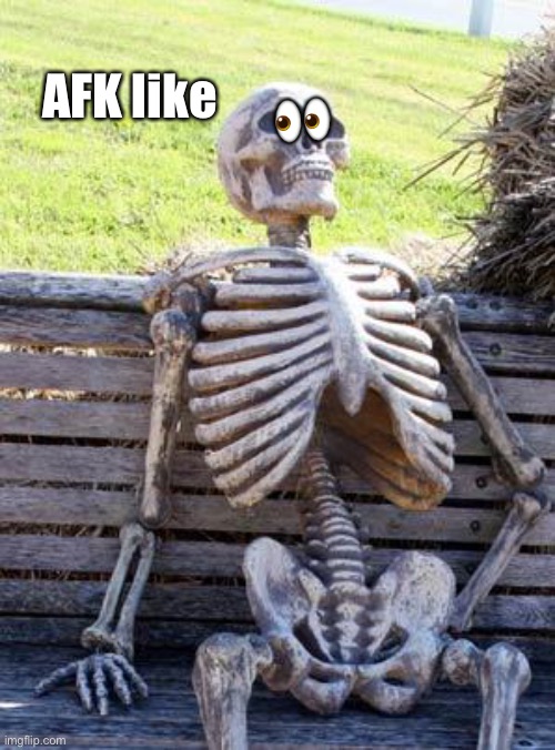 AFK | AFK like; 👀 | image tagged in memes,waiting skeleton | made w/ Imgflip meme maker