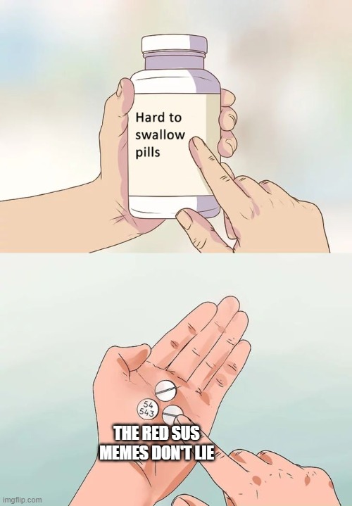 Hard To Swallow Pills | THE RED SUS MEMES DON'T LIE | image tagged in memes,hard to swallow pills | made w/ Imgflip meme maker