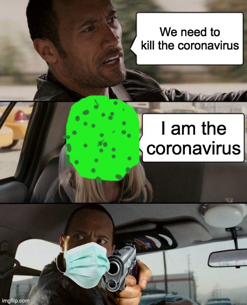 kill da covid | We need to kill the coronavirus; I am the coronavirus | image tagged in memes,the rock driving | made w/ Imgflip meme maker