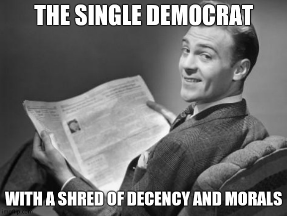 50's newspaper | THE SINGLE DEMOCRAT WITH A SHRED OF DECENCY AND MORALS | image tagged in 50's newspaper | made w/ Imgflip meme maker