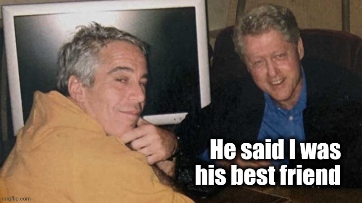 Epstein Clinton Memes | He said I was   
his best friend | image tagged in epstein clinton memes | made w/ Imgflip meme maker