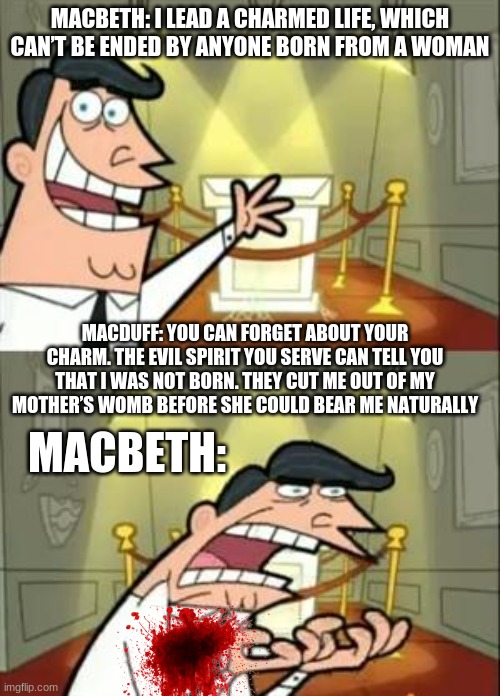 Macbeths fight with Macduff | MACBETH: I LEAD A CHARMED LIFE, WHICH CAN’T BE ENDED BY ANYONE BORN FROM A WOMAN; MACDUFF: YOU CAN FORGET ABOUT YOUR CHARM. THE EVIL SPIRIT YOU SERVE CAN TELL YOU THAT I WAS NOT BORN. THEY CUT ME OUT OF MY MOTHER’S WOMB BEFORE SHE COULD BEAR ME NATURALLY; MACBETH: | image tagged in memes,this is where i'd put my trophy if i had one | made w/ Imgflip meme maker