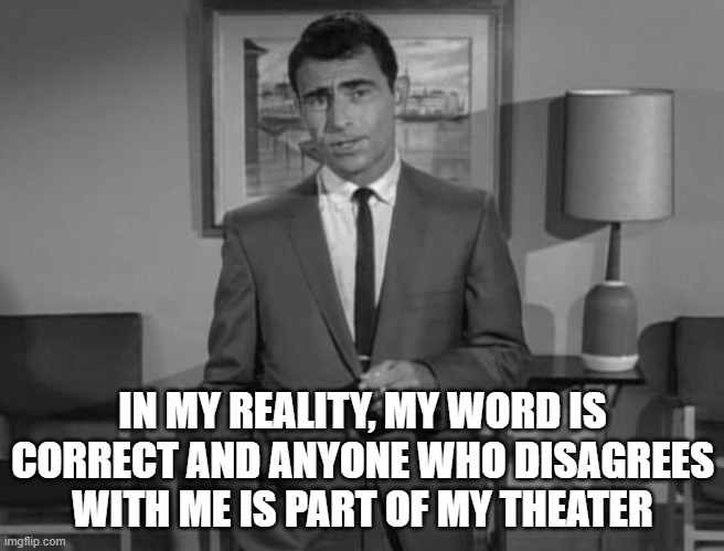Solipsism be like | IN MY REALITY, MY WORD IS CORRECT AND ANYONE WHO DISAGREES WITH ME IS PART OF MY THEATER | image tagged in rod serling imagine if you will,solipsism,ego | made w/ Imgflip meme maker